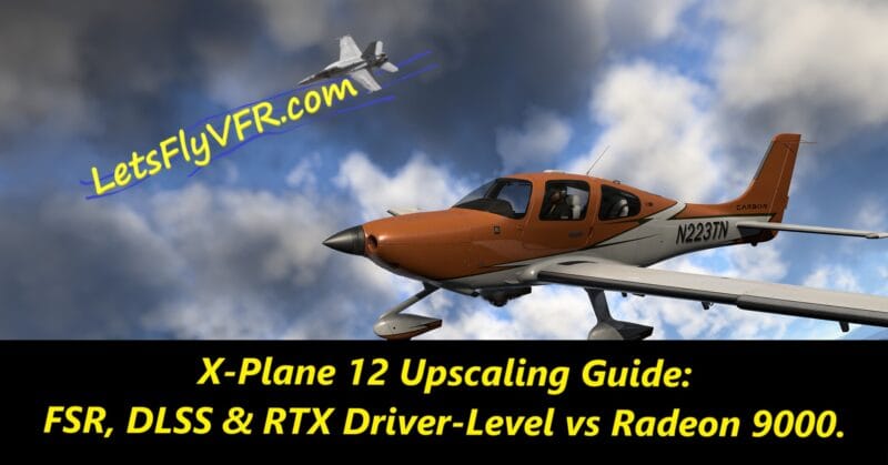 X-Plane 12 Upscaling Guide: FSR, DLSS & RTX Driver-Level vs Radeon 9000.